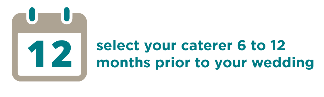 Select your caterer 6 - 12 months prior to your wedding